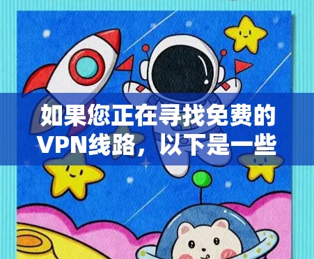 如果您正在寻找免费的VPN线路，以下是一些推荐的平台和推荐的内容，帮助您更好地了解和使用这些服务