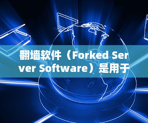 翻墙软件（Forked Server Software）是用于将计算机连接到另一台服务器的工具，主要功能包括创建、管理、监控和删除服务器。以下是详细的学习步骤