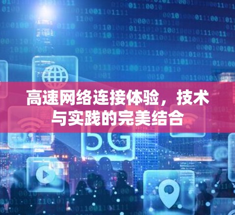 高速网络连接体验，技术与实践的完美结合