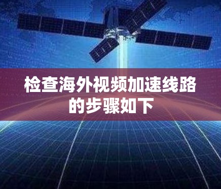 检查海外视频加速线路的步骤如下