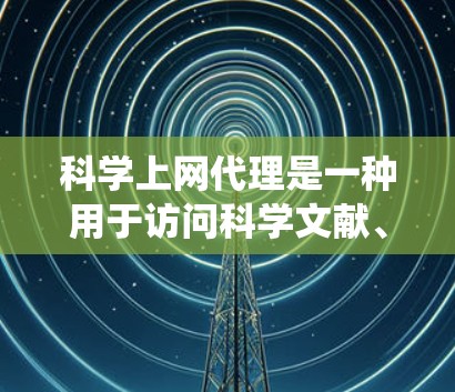 科学上网代理是一种用于访问科学文献、数据库或科研机构服务器的软件工具。以下是一个系统化的指南，帮助你学习科学上网代理