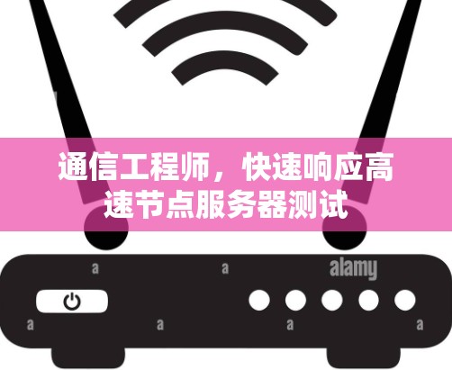 通信工程师，快速响应高速节点服务器测试