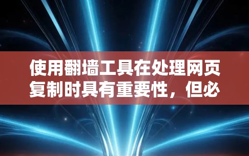 使用翻墙工具在处理网页复制时具有重要性，但必须谨慎，以确保安全和合规。以下是详细的总结和建议