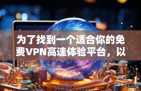 为了找到一个适合你的免费VPN高速体验平台，以下是一些推荐和建议