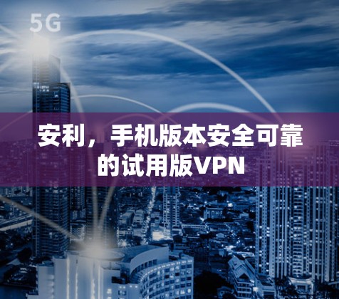 安利，手机版本安全可靠的试用版VPN