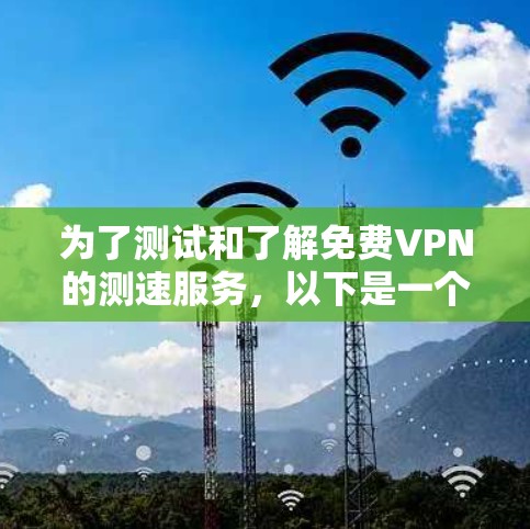 为了测试和了解免费VPN的测速服务，以下是一个清晰的步骤指南