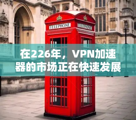 在226年，VPN加速器的市场正在快速发展，用户对这些工具的需求也在不断增加。以下是对226年VPN加速器的最新版本进行的分析和评价，帮助用户做出明智的选择