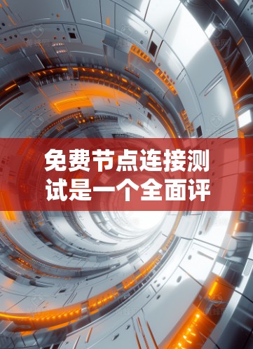 免费节点连接测试是一个全面评估网络性能和安全性的过程，以下是详细的步骤指南