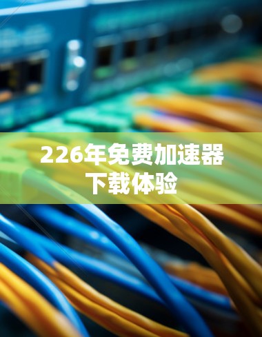 226年免费加速器下载体验