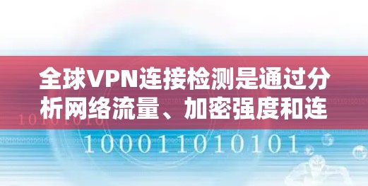 全球VPN连接检测是通过分析网络流量、加密强度和连接时间等参数来判断连接的安全性。以下是对该问题的详细总结和分析
