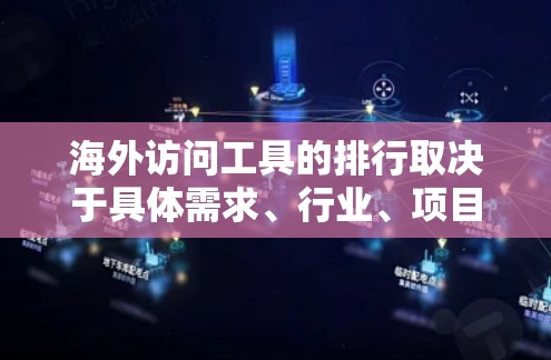 海外访问工具的排行取决于具体需求、行业、项目类型以及工具的适用场景。以下是一些常见的国际访问工具及其特点，供您参考