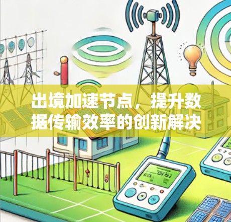 出境加速节点，提升数据传输效率的创新解决方案