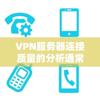 VPN服务器连接质量的分析通常涉及多个关键指标，这些指标能够帮助评估服务器的稳定性、响应速度、延迟以及安全性等方面的表现。以下是VPN服务器连接质量分析的关键指标和方法