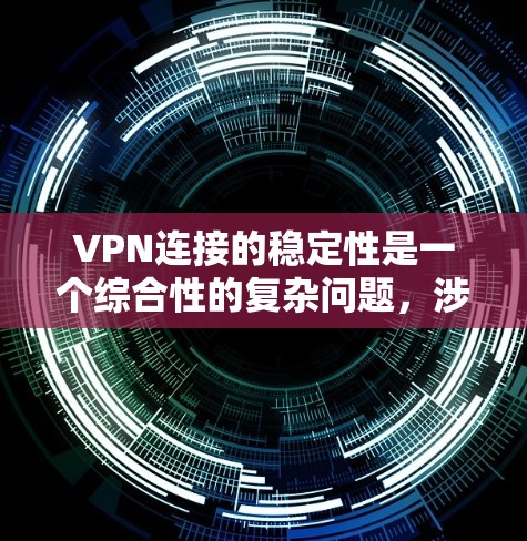 VPN连接的稳定性是一个综合性的复杂问题，涉及多个因素，包括技术实现、设备性能、安全性和网络环境等。以下是对VPN连接稳定性的详细分析和建议