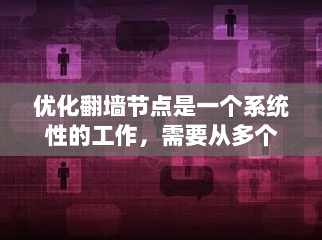 优化翻墙节点是一个系统性的工作，需要从多个角度入手，以下是一步步的优化建议