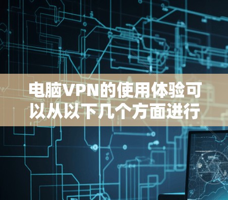 电脑VPN的使用体验可以从以下几个方面进行总结和了解