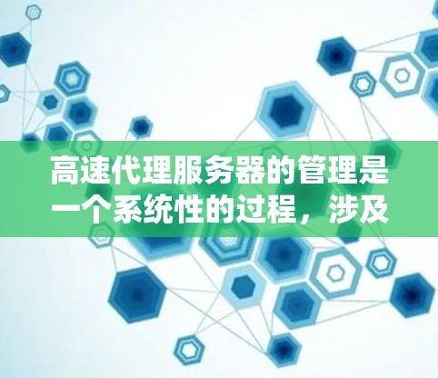 高速代理服务器的管理是一个系统性的过程，涉及到多个关键步骤和工具的使用，以确保服务器的高效运行和稳定。以下是对高速代理服务器管理流程的详细分析和总结