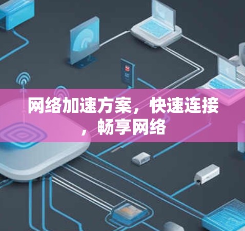 网络加速方案，快速连接，畅享网络