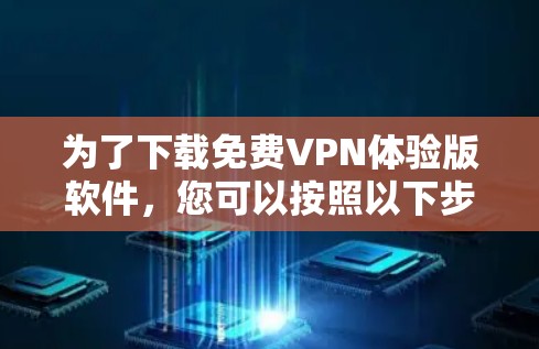 为了下载免费VPN体验版软件，您可以按照以下步骤进行选择