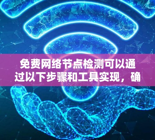 免费网络节点检测可以通过以下步骤和工具实现，确保安全性和合规性
