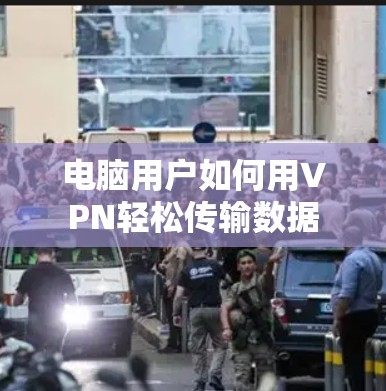电脑用户如何用VPN轻松传输数据