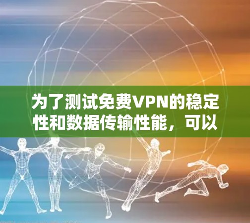 为了测试免费VPN的稳定性和数据传输性能，可以按照以下步骤进行
