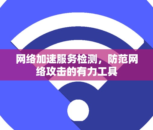 网络加速服务检测，防范网络攻击的有力工具