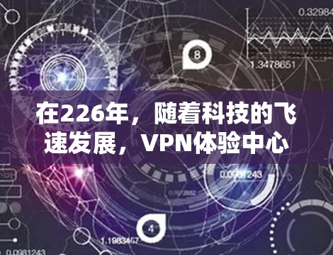 在226年，随着科技的飞速发展，VPN体验中心也会面临新的趋势和挑战。以下是226年热门VPN体验中心的推荐，基于当前技术趋势和用户需求的考虑