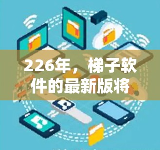 226年，梯子软件的最新版将重点在以下方向进行创新和发展，以满足更复杂的用户需求和不断变化的设备环境