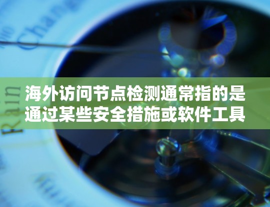 海外访问节点检测通常指的是通过某些安全措施或软件工具来监控和限制外部服务器的访问行为。以下是一些可能的步骤和建议来检测和控制海外访问节点