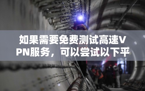 如果需要免费测试高速VPN服务，可以尝试以下平台，这些平台通常提供免费的测试功能，但具体是否免费取决于平台的版本和功能限制