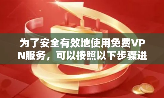 为了安全有效地使用免费VPN服务，可以按照以下步骤进行