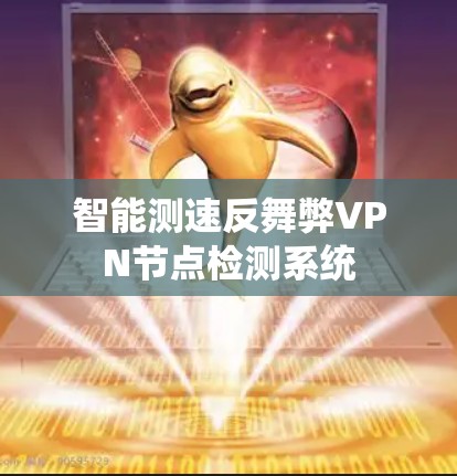 智能测速反舞弊VPN节点检测系统