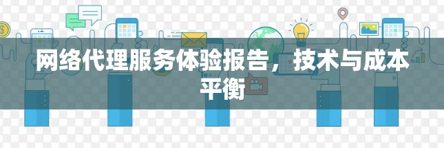 网络代理服务体验报告，技术与成本平衡
