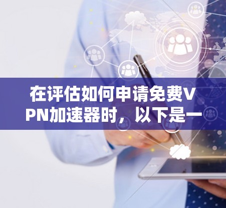 在评估如何申请免费VPN加速器时，以下是一些关键考虑因素