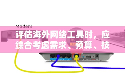 评估海外网络工具时，应综合考虑需求、预算、技能水平等因素，选择适合的工具。以下是推荐的海外网络工具及其评估