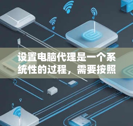设置电脑代理是一个系统性的过程，需要按照以下步骤进行