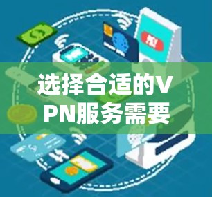 选择合适的VPN服务需要综合考虑多个因素，以下是一些关键点