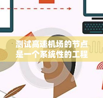测试高速机场的节点是一个系统性的工程，需要综合考虑机场的结构、功能、环境条件以及测试工具。以下是一个详细且系统化的测试流程
