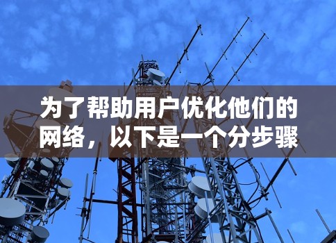 为了帮助用户优化他们的网络，以下是一个分步骤的解决方案建议