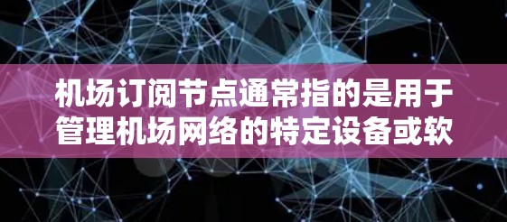 机场订阅节点通常指的是用于管理机场网络的特定设备或软件节点。这类节点可能具备订阅功能，用于管理机场的网络设备、设置路由器、管理网络接口等