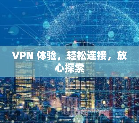 VPN 体验，轻松连接，放心探索
