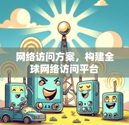 网络访问方案，构建全球网络访问平台