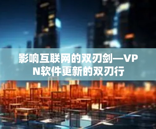影响互联网的双刃剑—VPN软件更新的双刃行
