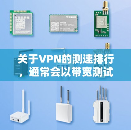 关于VPN的测速排行，通常会以带宽测试（如1G、2G、4G、8G带宽）为标准，但需要注意的是，这些测试结果可能因服务提供商的不同而有所不同。以下是一些常见的VPN服务及其带宽测试结果，供参考