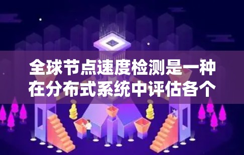 全球节点速度检测是一种在分布式系统中评估各个节点性能的技术，旨在全面审视系统的整体表现。以下是对该技术的系统性解释和总结
