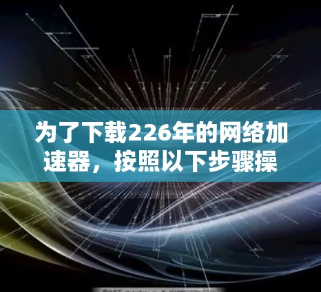 为了下载226年的网络加速器，按照以下步骤操作