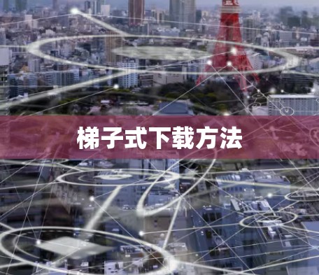 梯子式下载方法