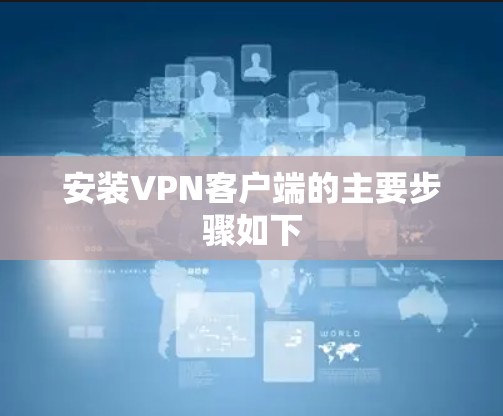 安装VPN客户端的主要步骤如下