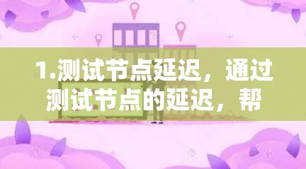 1.测试节点延迟，通过测试节点的延迟，帮助优化网络性能，减少不必要的延迟
